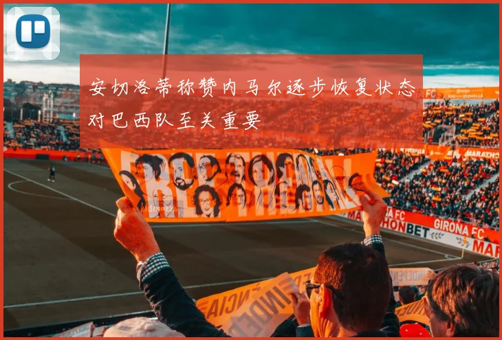 安切洛蒂称赞内马尔逐步恢复状态对巴西队至关重要