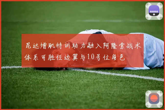 昆达增肌特训助力融入阿隆索战术体系可胜任边翼与10号位角色