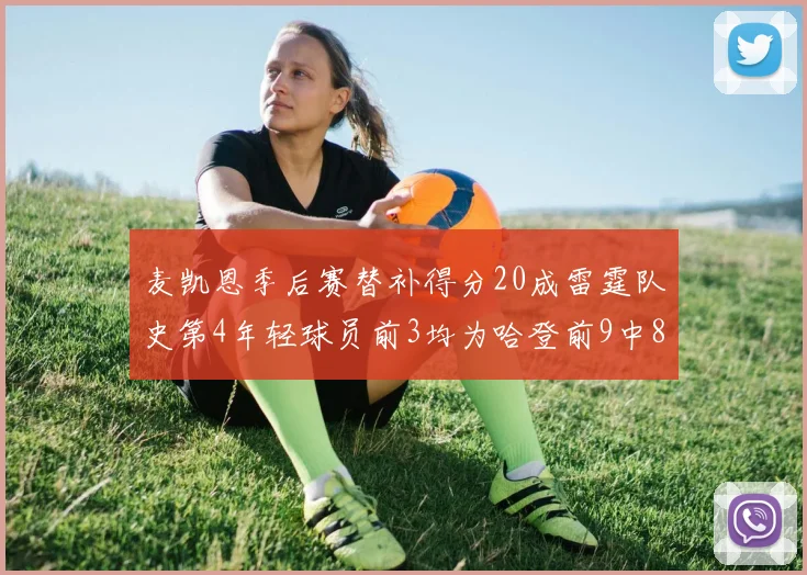 麦凯恩季后赛替补得分20成雷霆队史第4年轻球员前3均为哈登前9中8席次占据