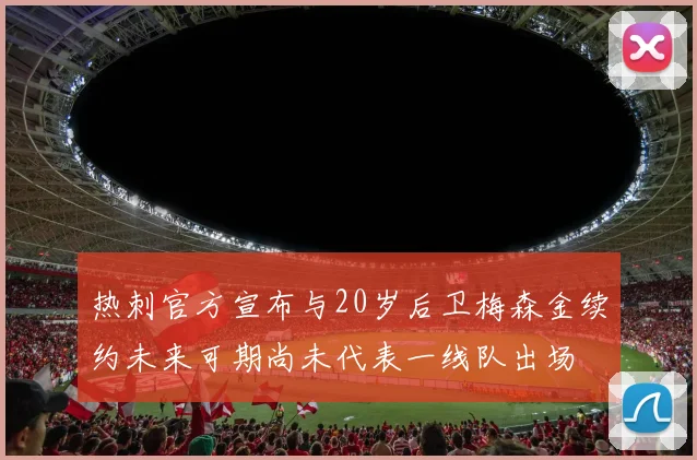 热刺官方宣布与20岁后卫梅森金续约未来可期尚未代表一线队出场
