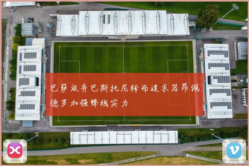 巴萨放弃巴斯托尼转而追求若昂佩德罗加强锋线实力